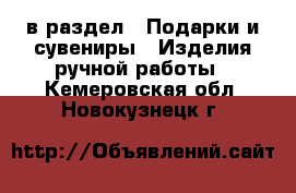  в раздел : Подарки и сувениры » Изделия ручной работы . Кемеровская обл.,Новокузнецк г.